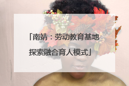 南靖：劳动教育基地探索融合育人模式