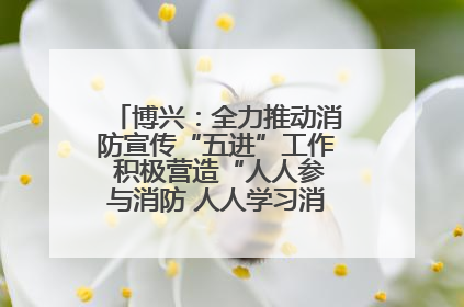 博兴：全力推动消防宣传“五进”工作 积极营造“人人参与消防 人人学习消防”的良好氛围