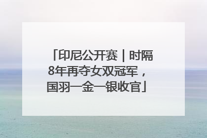 印尼公开赛｜时隔8年再夺女双冠军，国羽一金一银收官