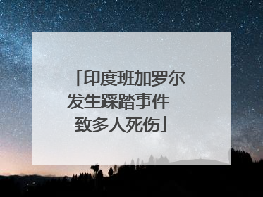 印度班加罗尔发生踩踏事件 致多人死伤