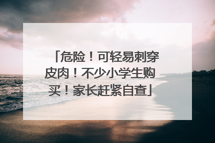 危险！可轻易刺穿皮肉！不少小学生购买！家长赶紧自查