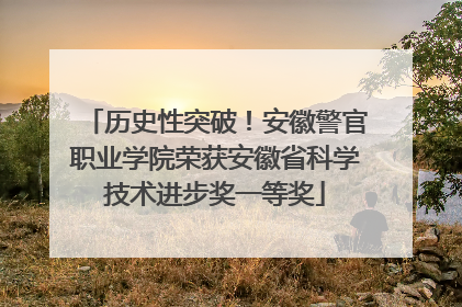 历史性突破！安徽警官职业学院荣获安徽省科学技术进步奖一等奖