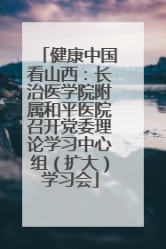 健康中国看山西：长治医学院附属和平医院召开党委理论学习中心组（扩大）学习会
