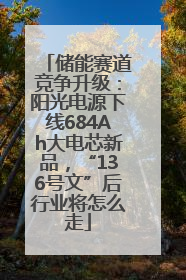 储能赛道竞争升级：阳光电源下线684Ah大电芯新品，“136号文”后行业将怎么走