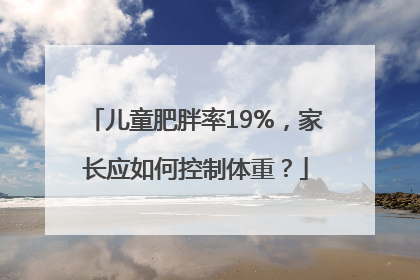 儿童肥胖率19%，家长应如何控制体重？