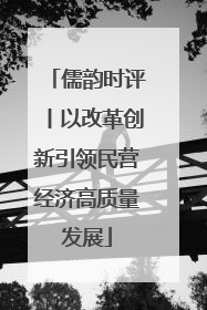 儒韵时评丨以改革创新引领民营经济高质量发展