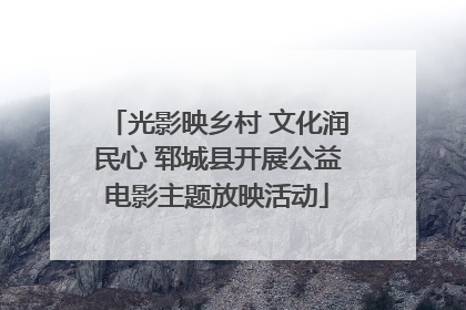 光影映乡村 文化润民心 郓城县开展公益电影主题放映活动