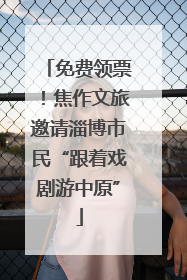 免费领票！焦作文旅邀请淄博市民“跟着戏剧游中原”