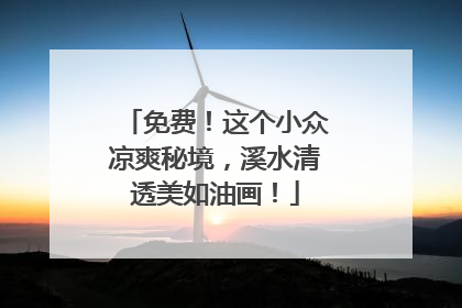 免费！这个小众凉爽秘境，溪水清透美如油画！