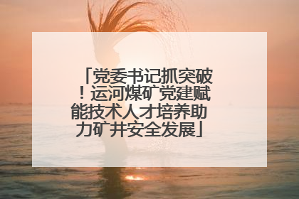 党委书记抓突破！运河煤矿党建赋能技术人才培养助力矿井安全发展
