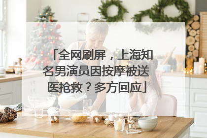 全网刷屏，上海知名男演员因按摩被送医抢救？多方回应