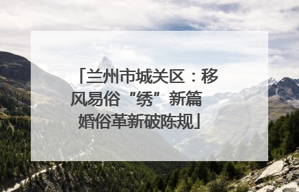 兰州市城关区：移风易俗“绣”新篇 婚俗革新破陈规