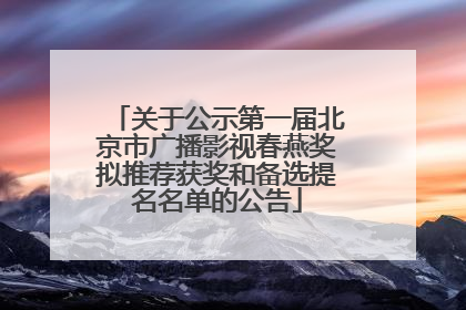 关于公示第一届北京市广播影视春燕奖拟推荐获奖和备选提名名单的公告