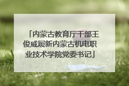 内蒙古教育厅干部王俊威履新内蒙古机电职业技术学院党委书记