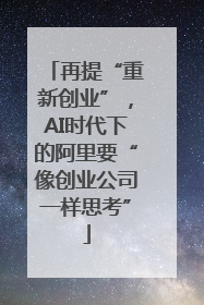再提“重新创业”，AI时代下的阿里要“像创业公司一样思考”