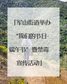军山街道举办“我们的节日-端午节”暨禁毒宣传活动