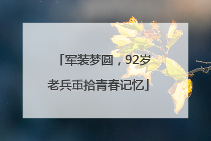 军装梦圆，92岁老兵重拾青春记忆
