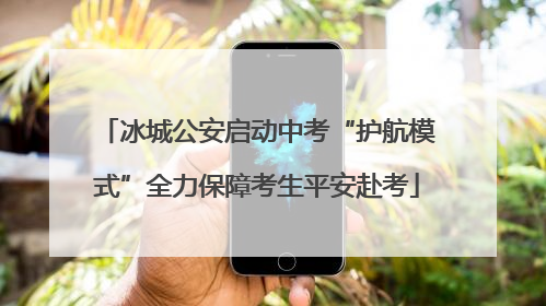 冰城公安启动中考“护航模式”全力保障考生平安赴考
