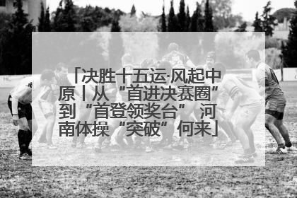 决胜十五运·风起中原丨从“首进决赛圈”到“首登领奖台” 河南体操“突破”何来