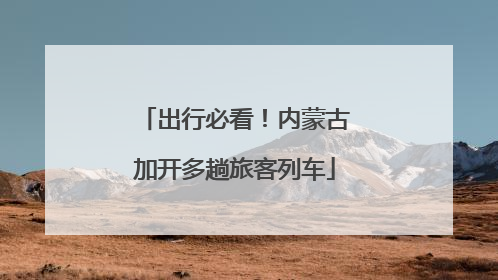 出行必看！内蒙古加开多趟旅客列车