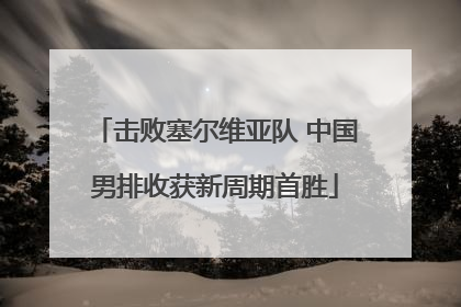 击败塞尔维亚队 中国男排收获新周期首胜