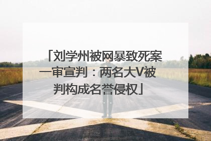 刘学州被网暴致死案一审宣判：两名大V被判构成名誉侵权