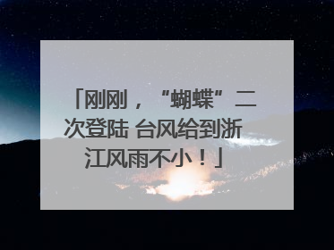 刚刚，“蝴蝶”二次登陆 台风给到浙江风雨不小！
