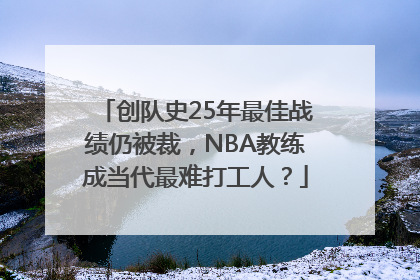 创队史25年最佳战绩仍被裁，NBA教练成当代最难打工人？