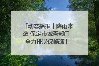 动态播报丨降雨来袭 保定市城管部门全力排涝保畅通