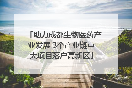 助力成都生物医药产业发展 3个产业链重大项目落户高新区
