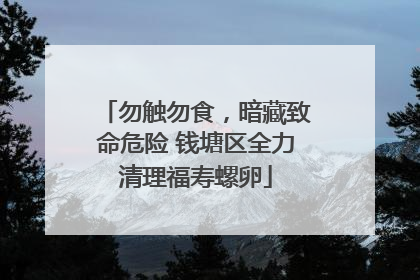 勿触勿食，暗藏致命危险 钱塘区全力清理福寿螺卵
