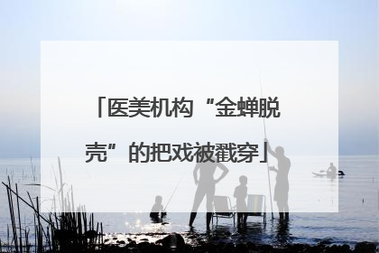 医美机构“金蝉脱壳”的把戏被戳穿