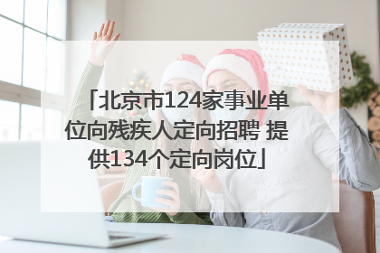 北京市124家事业单位向残疾人定向招聘 提供134个定向岗位