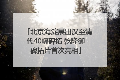 北京海淀展出汉至清代40幅碑拓 乾隆御碑拓片首次亮相