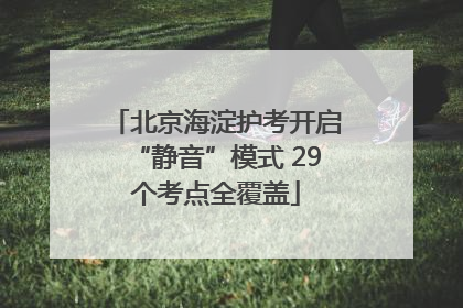 北京海淀护考开启“静音”模式 29个考点全覆盖