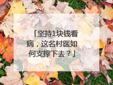 坚持1块钱看病，这名村医如何支撑下去？