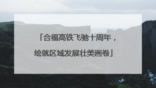 合福高铁飞驰十周年，绘就区域发展壮美画卷