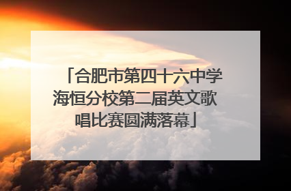 合肥市第四十六中学海恒分校第二届英文歌唱比赛圆满落幕