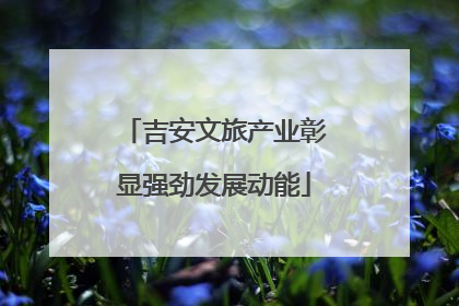 吉安文旅产业彰显强劲发展动能