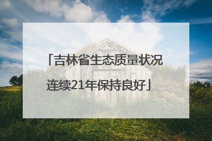 吉林省生态质量状况连续21年保持良好