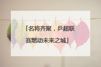 名将齐聚，乒超联赛燃动未来之城