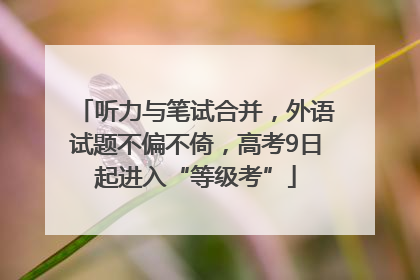 听力与笔试合并，外语试题不偏不倚，高考9日起进入“等级考”