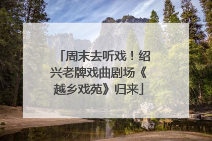 周末去听戏！绍兴老牌戏曲剧场《越乡戏苑》归来