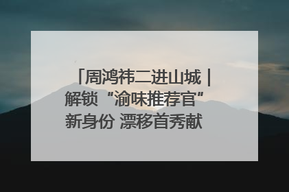周鸿祎二进山城｜解锁“渝味推荐官”新身份 漂移首秀献给“重庆造”