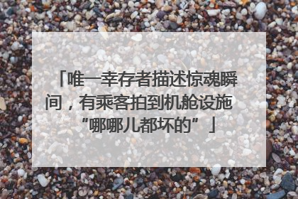 唯一幸存者描述惊魂瞬间，有乘客拍到机舱设施“哪哪儿都坏的”