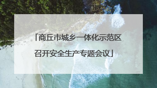 商丘市城乡一体化示范区召开安全生产专题会议