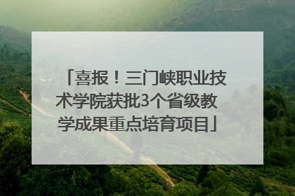 喜报！三门峡职业技术学院获批3个省级教学成果重点培育项目