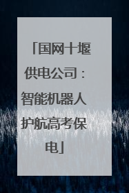 国网十堰供电公司：智能机器人护航高考保电