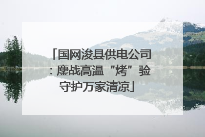 国网浚县供电公司：鏖战高温“烤”验 守护万家清凉