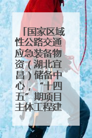 国家区域性公路交通应急装备物资（湖北宜昌）储备中心，“十四五”期项目主体工程建设基本完工